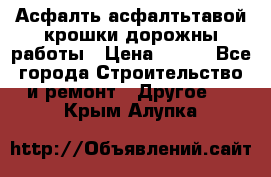 Асфалть асфалтьтавой крошки дорожны работы › Цена ­ 500 - Все города Строительство и ремонт » Другое   . Крым,Алупка